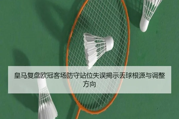 皇马复盘欧冠客场防守站位失误揭示丢球根源与调整方向