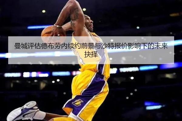 曼城评估德布劳内续约前景与沙特报价影响下的未来抉择