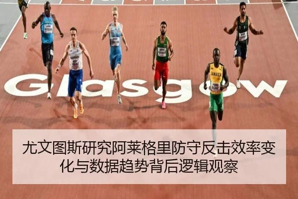 尤文图斯研究阿莱格里防守反击效率变化与数据趋势背后逻辑观察