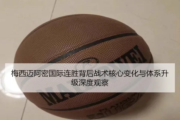梅西迈阿密国际连胜背后战术核心变化与体系升级深度观察